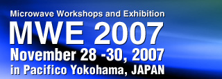 Microwave Workshops and Exhibition MWE 2007 November 28 -30, 2007 in Pacifico Yokohama, JAPAN