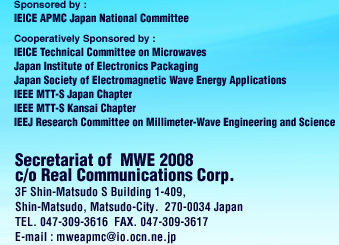 Secretariat of  MWE 2007 c/o Real Communications Corp. 3F Shin-Matsudo S Building 1-409,  Shin-Matsudo, Matsudo-City.  270-0034 Japan TEL. 047-309-3616  FAX. 047-309-3617 E-mail : mweapmc@io.ocn.ne.jp 